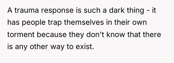 A trauma response is such a dark thing - it...