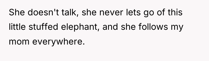 She doesn't talk, she never lets go of this little...