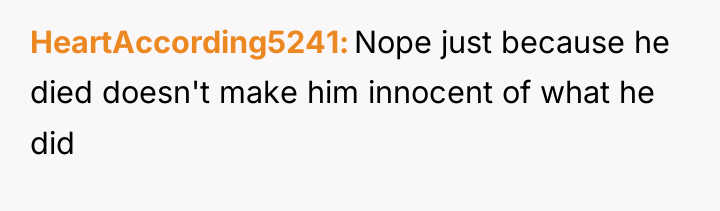 HeartAccording5241 Nope just because he died doesn't make him innocent...