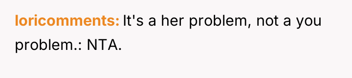 loricomments It's a her problem, not a you problem.: NTA.