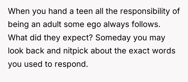When you hand a teen all the responsibility of being...