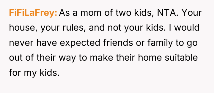 FiFiLaFrey As a mom of two kids, NTA. Your house,...