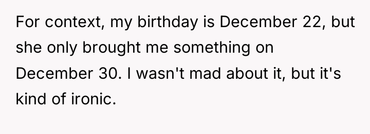 For context, my birthday is December 22, but she only...