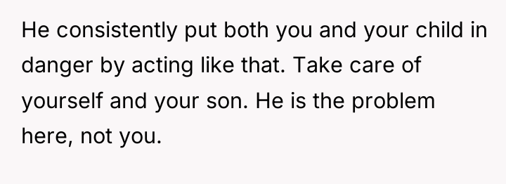 He consistently put both you and your child in danger...