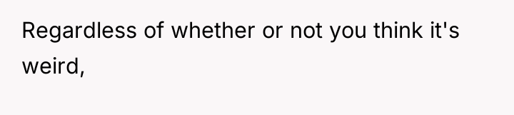 Regardless of whether or not you think it's weird,