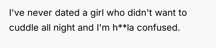 I've never dated a girl who didn't want to cuddle...