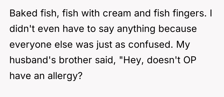 Baked fish, fish with cream and fish fingers. I didn't...