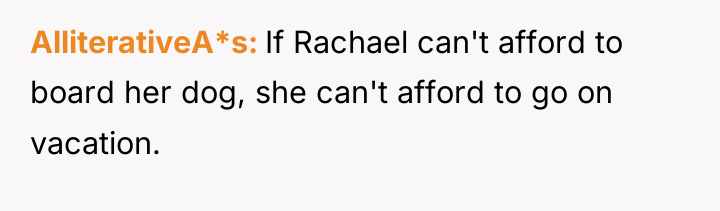 AlliterativeA*s If Rachael can't afford to board her dog, she...