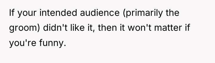 If your intended audience (primarily the groom) didn't like it,...