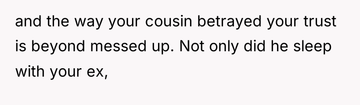 and the way your cousin betrayed your trust is beyond...