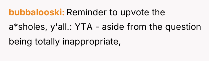 bubbalooski Reminder to upvote the a*sholes, y'all.: YTA - aside...