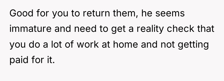 Good for you to return them, he seems immature and...