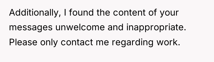 Additionally, I found the content of your messages unwelcome and...