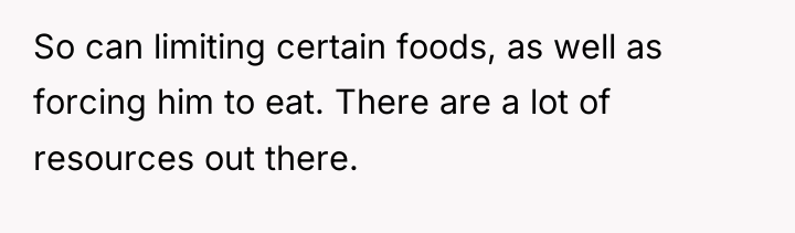 So can limiting certain foods, as well as forcing him...