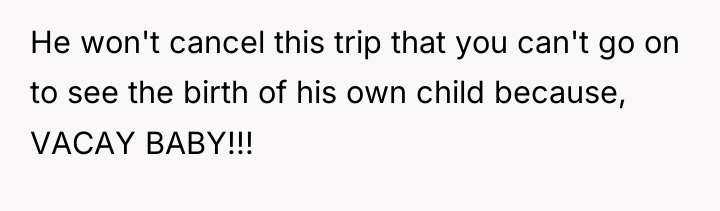 He won't cancel this trip that you can't go on...