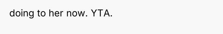 doing to her now. YTA.