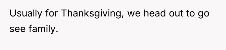 Usually for Thanksgiving, we head out to go see family.