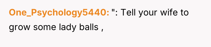 One_Psychology5440 ": Tell your wife to grow some lady balls...