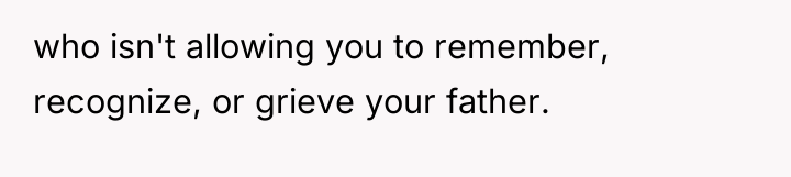 who isn't allowing you to remember, recognize, or grieve your...