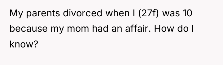 My parents divorced when I (27f) was 10 because my...