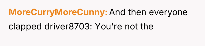 MoreCurryMoreCunny And then everyone clapped driver8703: You're not the