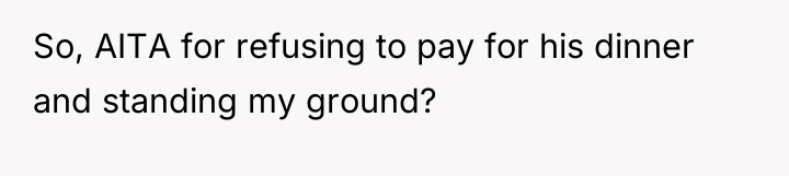 So, AITA for refusing to pay for his dinner and...