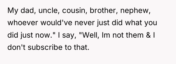 My dad, uncle, cousin, brother, nephew, whoever would've never just...