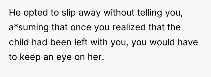 He opted to slip away without telling you, a*suming that...