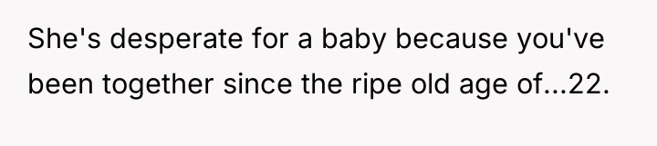 She's desperate for a baby because you've been together since...