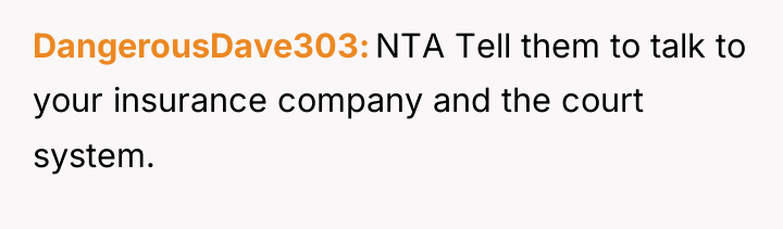 DangerousDave303 NTA Tell them to talk to your insurance company...