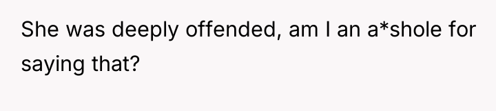 She was deeply offended, am I an a*shole for saying...