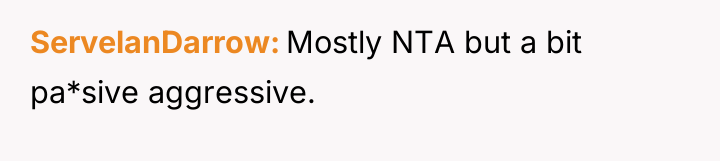 ServelanDarrow Mostly NTA but a bit pa*sive aggressive.