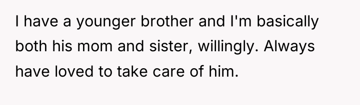 I have a younger brother and I'm basically both his...