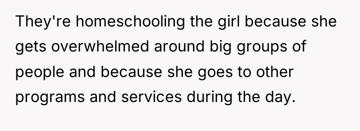 They're homeschooling the girl because she gets overwhelmed around big...