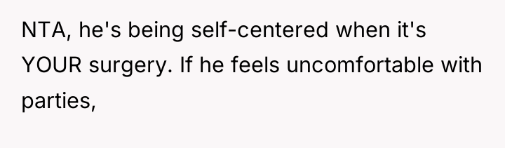 NTA, he's being self-centered when it's YOUR surgery. If he...