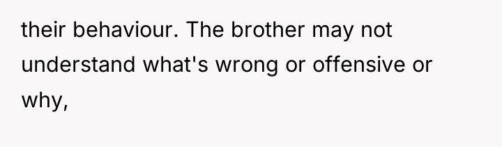 their behaviour. The brother may not understand what's wrong or...