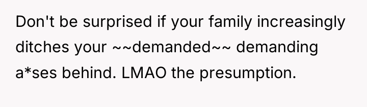 Don't be surprised if your family increasingly ditches your ~~demanded~~...