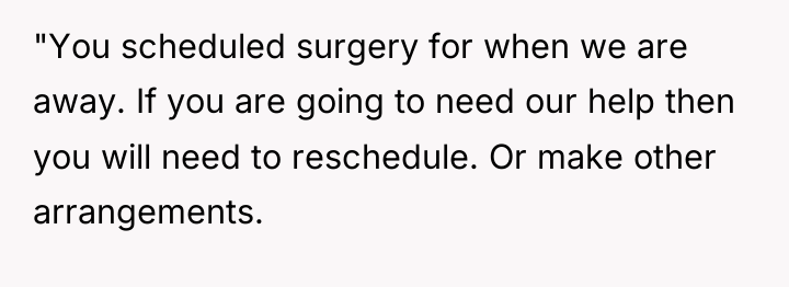 "You scheduled surgery for when we are away. If you...