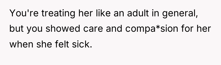You're treating her like an adult in general, but you...