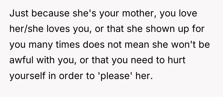 Just because she's your mother, you love her/she loves you,...