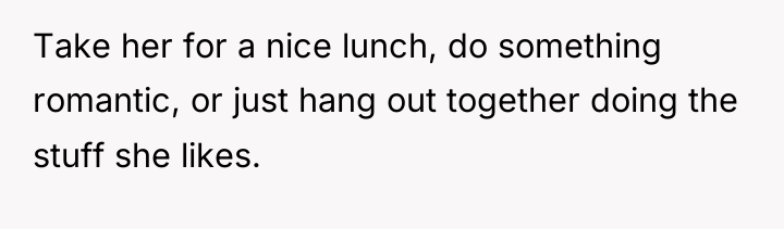 Take her for a nice lunch, do something romantic, or...