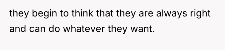 they begin to think that they are always right and...