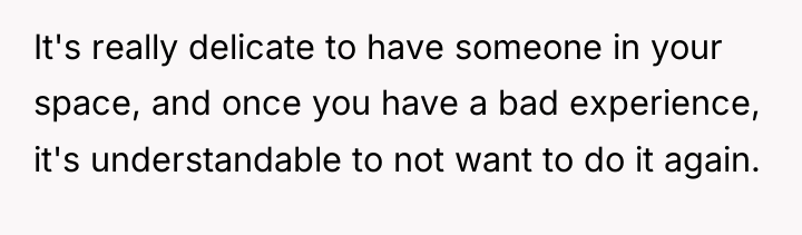 It's really delicate to have someone in your space, and...