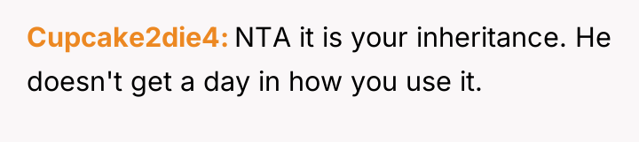 Cupcake2die4 NTA it is your inheritance. He doesn't get a...