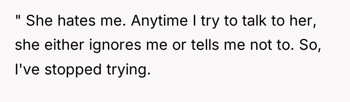 " She hates me. Anytime I try to talk to...