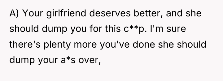 A) Your girlfriend deserves better, and she should dump you...