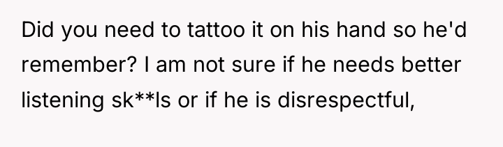 Did you need to tattoo it on his hand so...