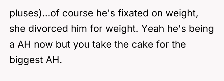 pluses)...of course he's fixated on weight, she divorced him for...