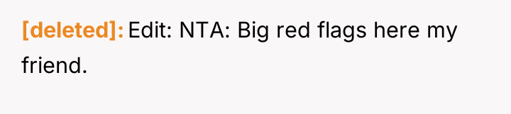 [deleted] Edit: NTA: Big red flags here my friend.