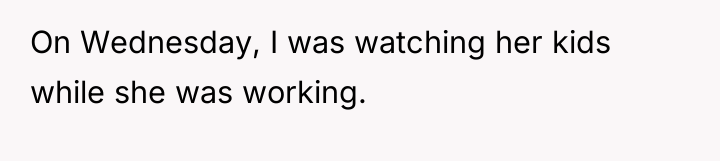 On Wednesday, I was watching her kids while she was...